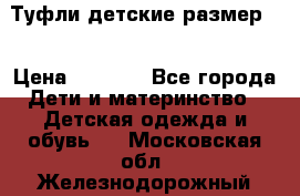 Туфли детские размер33 › Цена ­ 1 000 - Все города Дети и материнство » Детская одежда и обувь   . Московская обл.,Железнодорожный г.